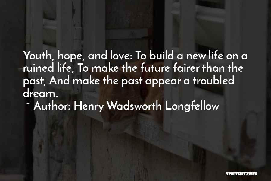 Henry Wadsworth Longfellow Quotes: Youth, Hope, And Love: To Build A New Life On A Ruined Life, To Make The Future Fairer Than The