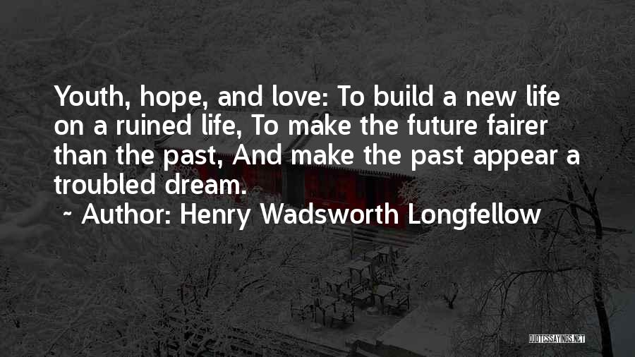 Henry Wadsworth Longfellow Quotes: Youth, Hope, And Love: To Build A New Life On A Ruined Life, To Make The Future Fairer Than The