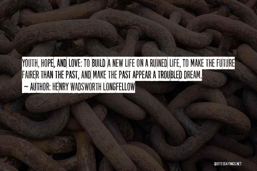 Henry Wadsworth Longfellow Quotes: Youth, Hope, And Love: To Build A New Life On A Ruined Life, To Make The Future Fairer Than The