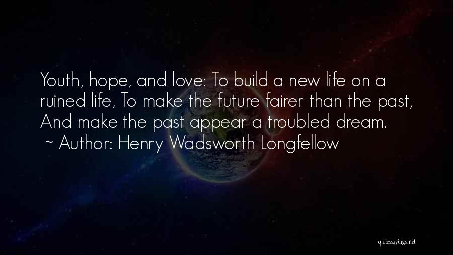 Henry Wadsworth Longfellow Quotes: Youth, Hope, And Love: To Build A New Life On A Ruined Life, To Make The Future Fairer Than The