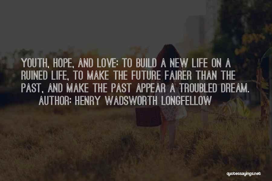 Henry Wadsworth Longfellow Quotes: Youth, Hope, And Love: To Build A New Life On A Ruined Life, To Make The Future Fairer Than The