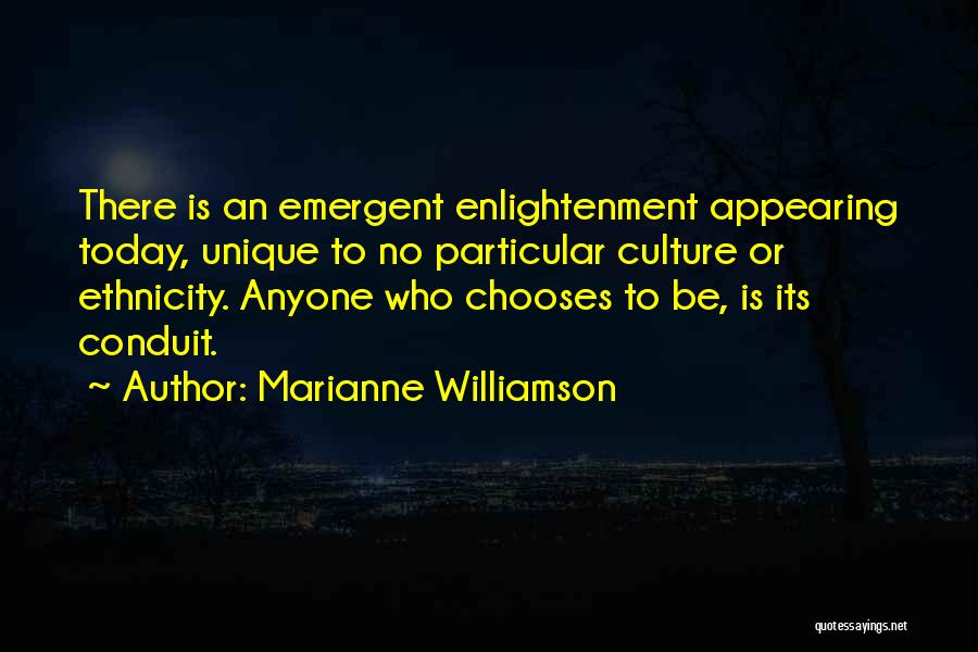 Marianne Williamson Quotes: There Is An Emergent Enlightenment Appearing Today, Unique To No Particular Culture Or Ethnicity. Anyone Who Chooses To Be, Is