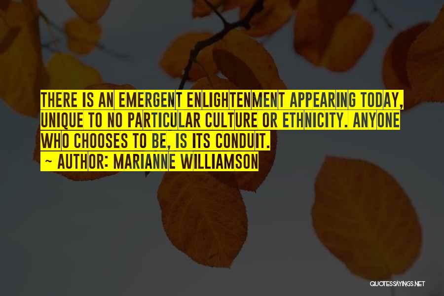 Marianne Williamson Quotes: There Is An Emergent Enlightenment Appearing Today, Unique To No Particular Culture Or Ethnicity. Anyone Who Chooses To Be, Is