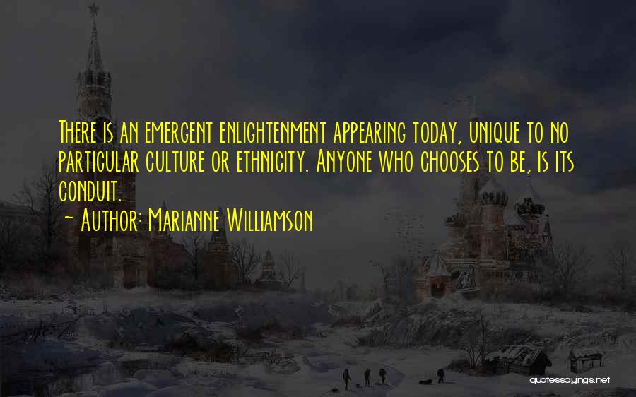 Marianne Williamson Quotes: There Is An Emergent Enlightenment Appearing Today, Unique To No Particular Culture Or Ethnicity. Anyone Who Chooses To Be, Is