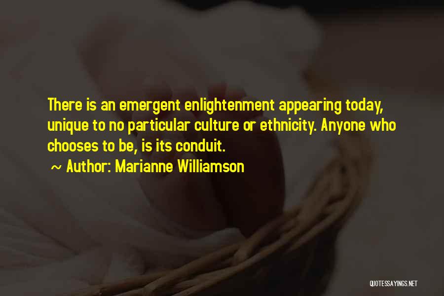 Marianne Williamson Quotes: There Is An Emergent Enlightenment Appearing Today, Unique To No Particular Culture Or Ethnicity. Anyone Who Chooses To Be, Is