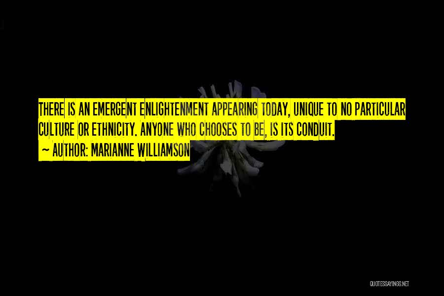 Marianne Williamson Quotes: There Is An Emergent Enlightenment Appearing Today, Unique To No Particular Culture Or Ethnicity. Anyone Who Chooses To Be, Is