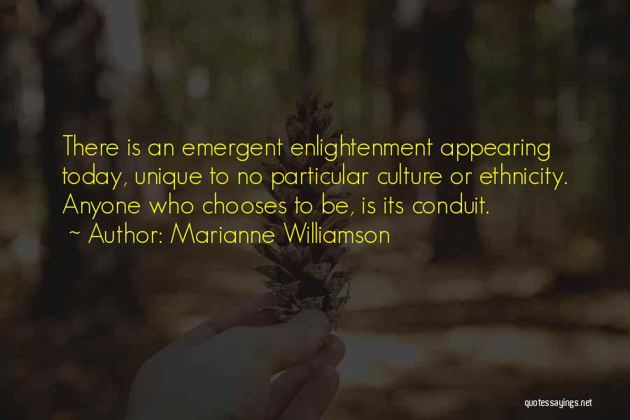 Marianne Williamson Quotes: There Is An Emergent Enlightenment Appearing Today, Unique To No Particular Culture Or Ethnicity. Anyone Who Chooses To Be, Is