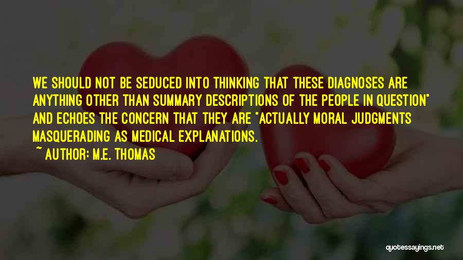 M.E. Thomas Quotes: We Should Not Be Seduced Into Thinking That These Diagnoses Are Anything Other Than Summary Descriptions Of The People In