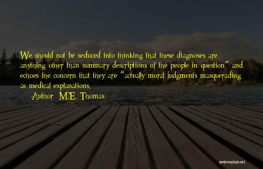 M.E. Thomas Quotes: We Should Not Be Seduced Into Thinking That These Diagnoses Are Anything Other Than Summary Descriptions Of The People In