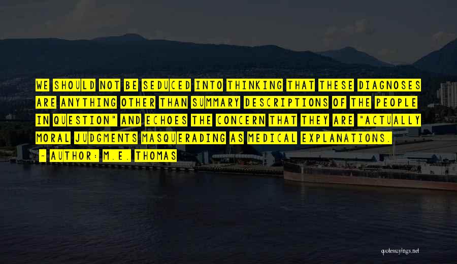 M.E. Thomas Quotes: We Should Not Be Seduced Into Thinking That These Diagnoses Are Anything Other Than Summary Descriptions Of The People In