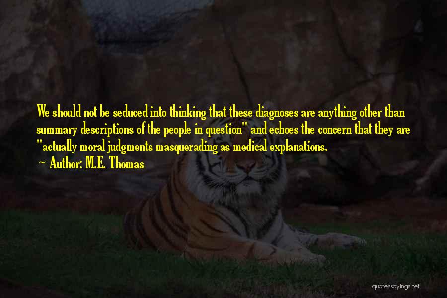 M.E. Thomas Quotes: We Should Not Be Seduced Into Thinking That These Diagnoses Are Anything Other Than Summary Descriptions Of The People In