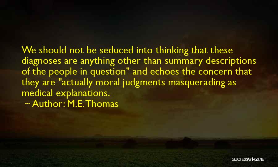 M.E. Thomas Quotes: We Should Not Be Seduced Into Thinking That These Diagnoses Are Anything Other Than Summary Descriptions Of The People In