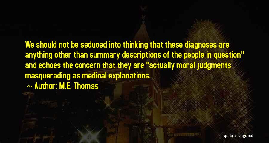 M.E. Thomas Quotes: We Should Not Be Seduced Into Thinking That These Diagnoses Are Anything Other Than Summary Descriptions Of The People In