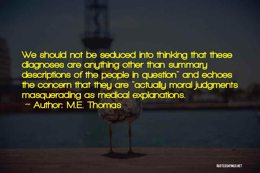 M.E. Thomas Quotes: We Should Not Be Seduced Into Thinking That These Diagnoses Are Anything Other Than Summary Descriptions Of The People In