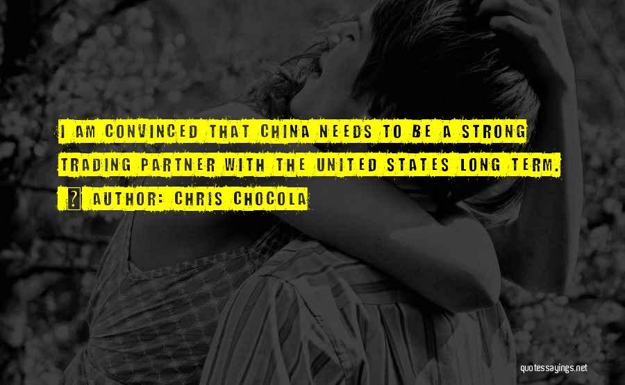 Chris Chocola Quotes: I Am Convinced That China Needs To Be A Strong Trading Partner With The United States Long Term.