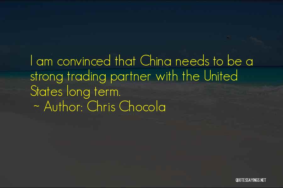 Chris Chocola Quotes: I Am Convinced That China Needs To Be A Strong Trading Partner With The United States Long Term.