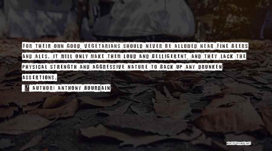 Anthony Bourdain Quotes: For Their Own Good, Vegetarians Should Never Be Allowed Near Fine Beers And Ales. It Will Only Make Them Loud