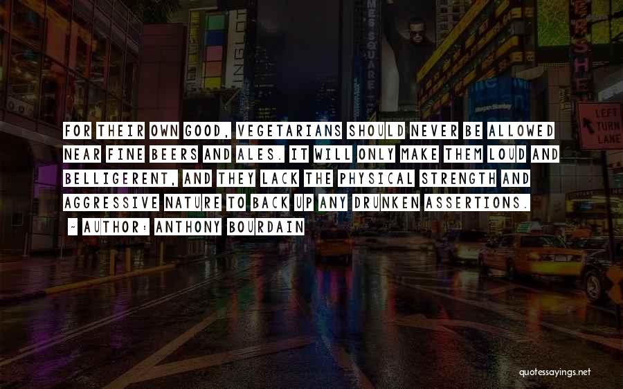 Anthony Bourdain Quotes: For Their Own Good, Vegetarians Should Never Be Allowed Near Fine Beers And Ales. It Will Only Make Them Loud