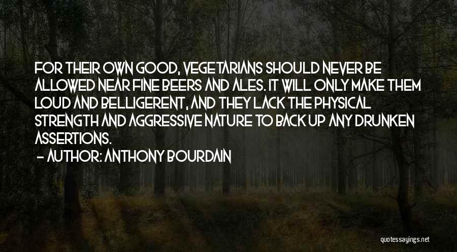 Anthony Bourdain Quotes: For Their Own Good, Vegetarians Should Never Be Allowed Near Fine Beers And Ales. It Will Only Make Them Loud