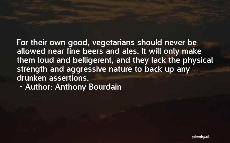 Anthony Bourdain Quotes: For Their Own Good, Vegetarians Should Never Be Allowed Near Fine Beers And Ales. It Will Only Make Them Loud