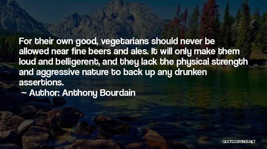 Anthony Bourdain Quotes: For Their Own Good, Vegetarians Should Never Be Allowed Near Fine Beers And Ales. It Will Only Make Them Loud