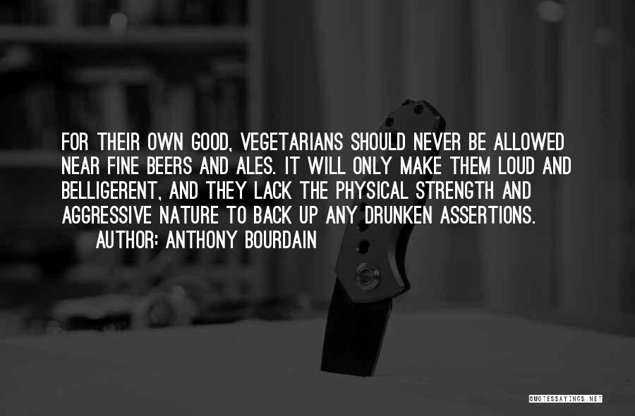 Anthony Bourdain Quotes: For Their Own Good, Vegetarians Should Never Be Allowed Near Fine Beers And Ales. It Will Only Make Them Loud