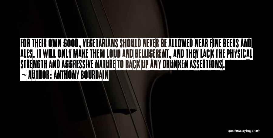 Anthony Bourdain Quotes: For Their Own Good, Vegetarians Should Never Be Allowed Near Fine Beers And Ales. It Will Only Make Them Loud