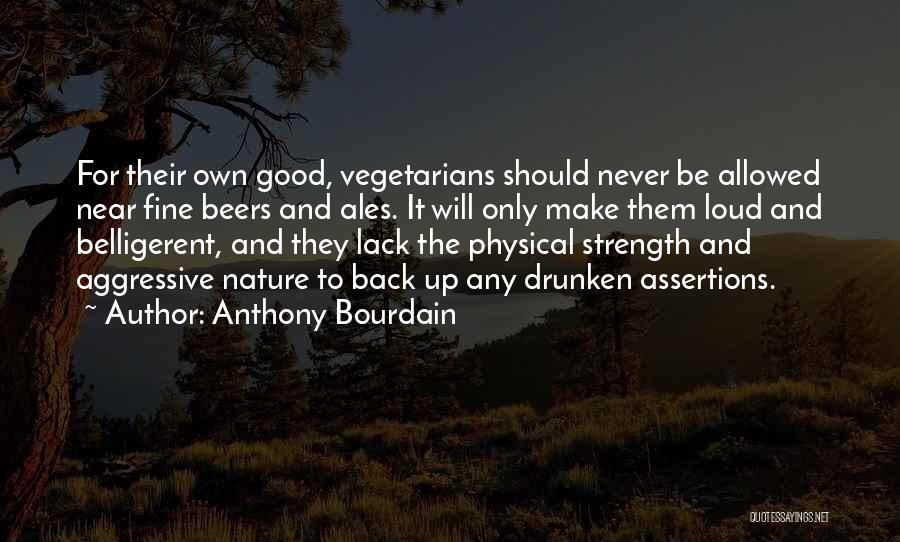 Anthony Bourdain Quotes: For Their Own Good, Vegetarians Should Never Be Allowed Near Fine Beers And Ales. It Will Only Make Them Loud