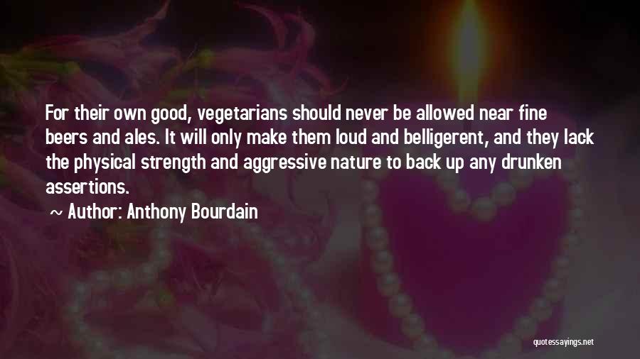 Anthony Bourdain Quotes: For Their Own Good, Vegetarians Should Never Be Allowed Near Fine Beers And Ales. It Will Only Make Them Loud