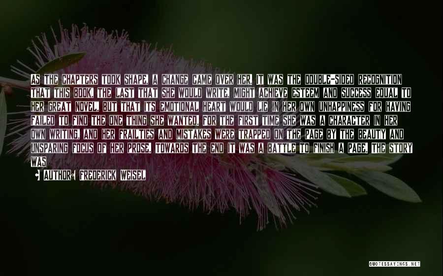 Frederick Weisel Quotes: As The Chapters Took Shape, A Change Came Over Her. It Was The Double-sided Recognition That This Book, The Last