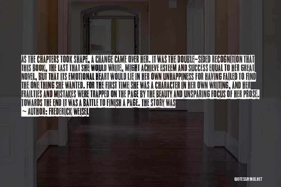 Frederick Weisel Quotes: As The Chapters Took Shape, A Change Came Over Her. It Was The Double-sided Recognition That This Book, The Last