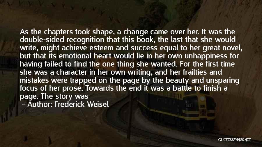 Frederick Weisel Quotes: As The Chapters Took Shape, A Change Came Over Her. It Was The Double-sided Recognition That This Book, The Last