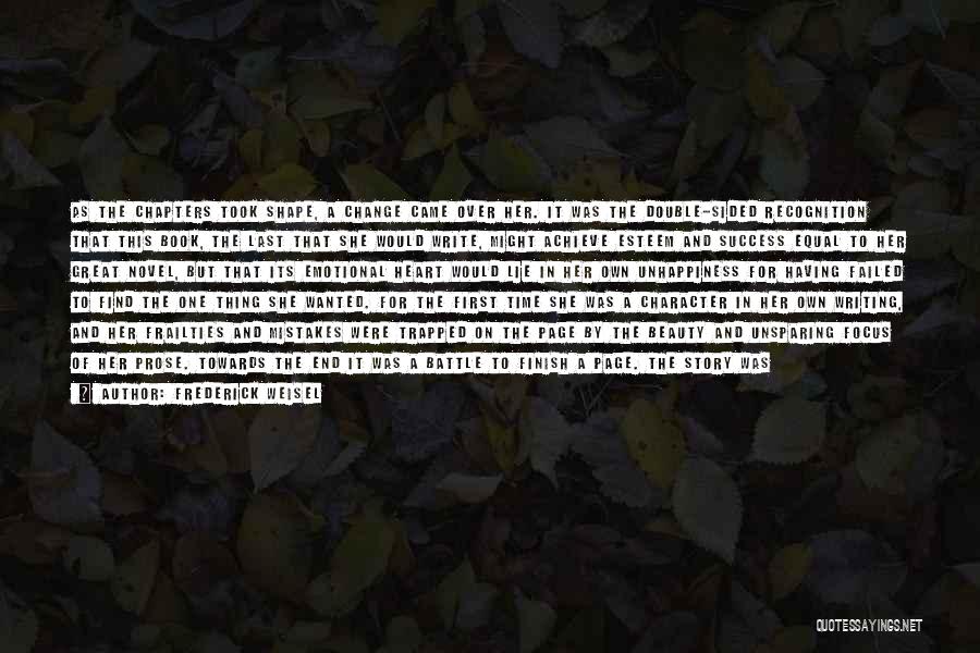 Frederick Weisel Quotes: As The Chapters Took Shape, A Change Came Over Her. It Was The Double-sided Recognition That This Book, The Last