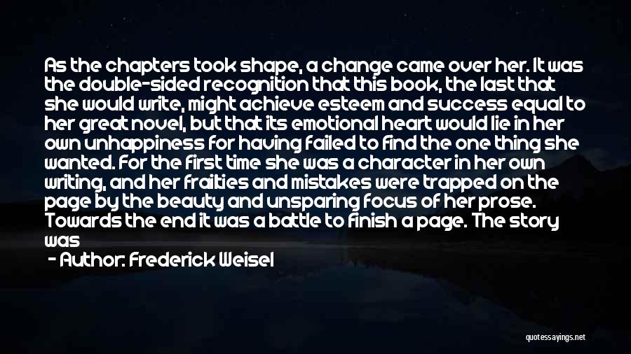 Frederick Weisel Quotes: As The Chapters Took Shape, A Change Came Over Her. It Was The Double-sided Recognition That This Book, The Last