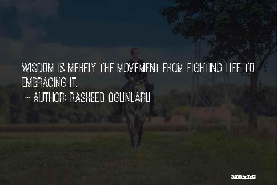 Rasheed Ogunlaru Quotes: Wisdom Is Merely The Movement From Fighting Life To Embracing It.