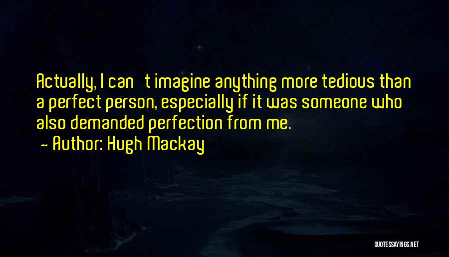 Hugh Mackay Quotes: Actually, I Can't Imagine Anything More Tedious Than A Perfect Person, Especially If It Was Someone Who Also Demanded Perfection