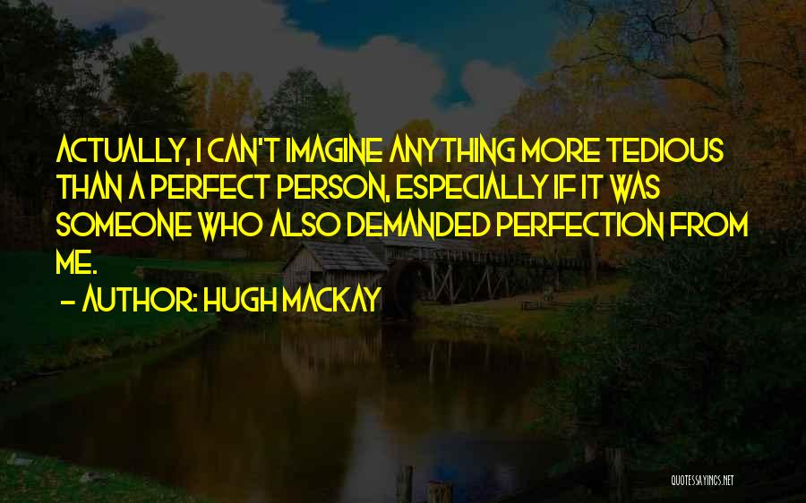 Hugh Mackay Quotes: Actually, I Can't Imagine Anything More Tedious Than A Perfect Person, Especially If It Was Someone Who Also Demanded Perfection