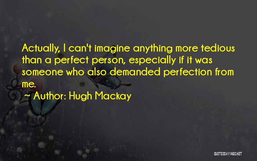 Hugh Mackay Quotes: Actually, I Can't Imagine Anything More Tedious Than A Perfect Person, Especially If It Was Someone Who Also Demanded Perfection