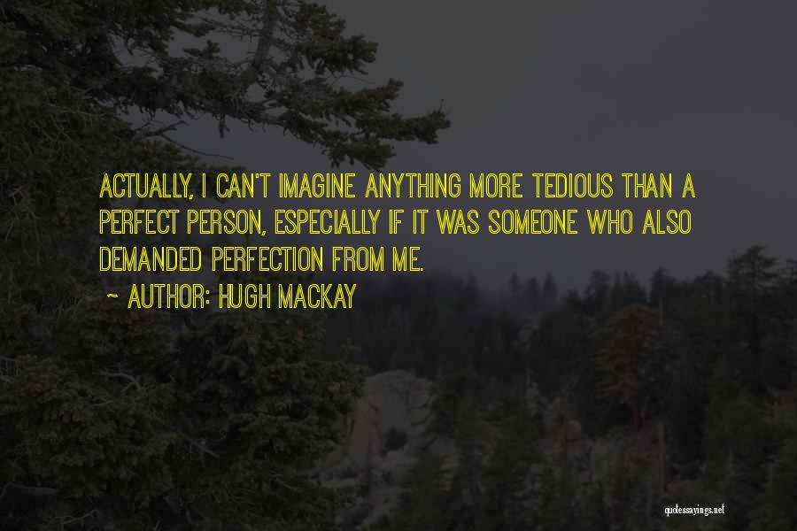 Hugh Mackay Quotes: Actually, I Can't Imagine Anything More Tedious Than A Perfect Person, Especially If It Was Someone Who Also Demanded Perfection