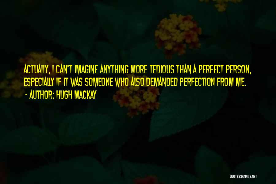 Hugh Mackay Quotes: Actually, I Can't Imagine Anything More Tedious Than A Perfect Person, Especially If It Was Someone Who Also Demanded Perfection