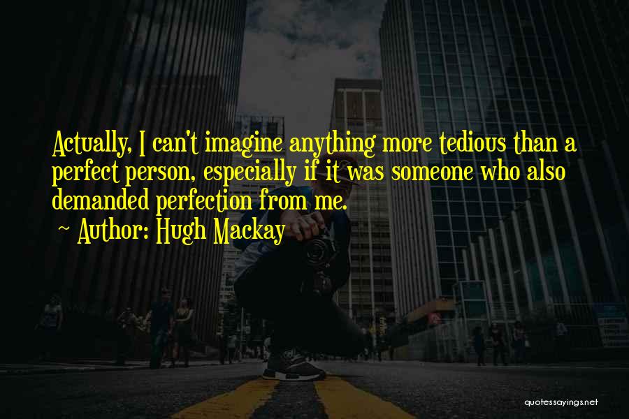 Hugh Mackay Quotes: Actually, I Can't Imagine Anything More Tedious Than A Perfect Person, Especially If It Was Someone Who Also Demanded Perfection