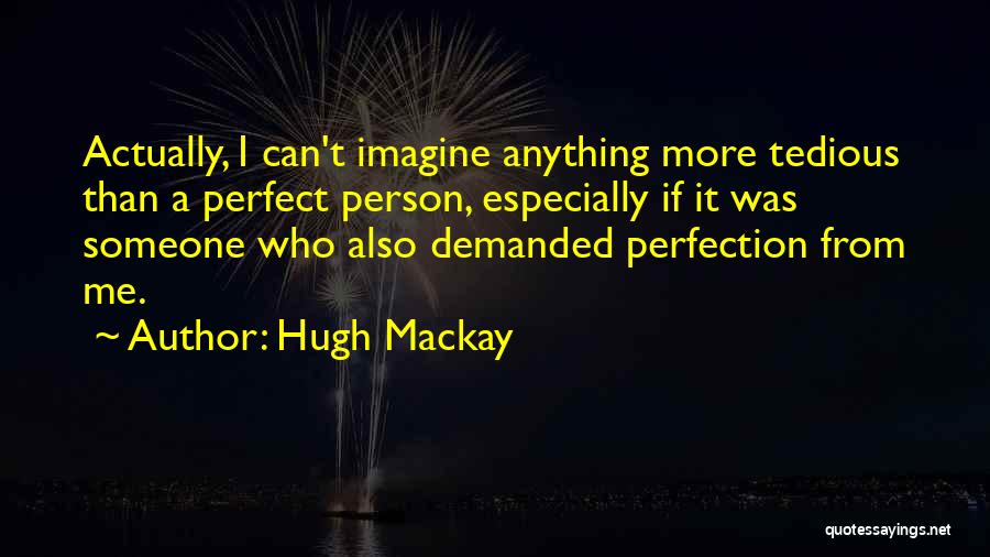 Hugh Mackay Quotes: Actually, I Can't Imagine Anything More Tedious Than A Perfect Person, Especially If It Was Someone Who Also Demanded Perfection