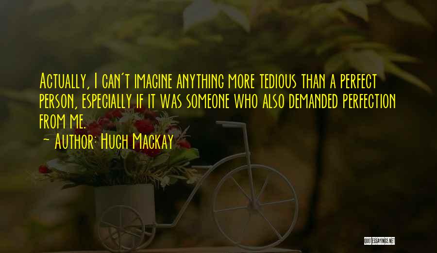 Hugh Mackay Quotes: Actually, I Can't Imagine Anything More Tedious Than A Perfect Person, Especially If It Was Someone Who Also Demanded Perfection