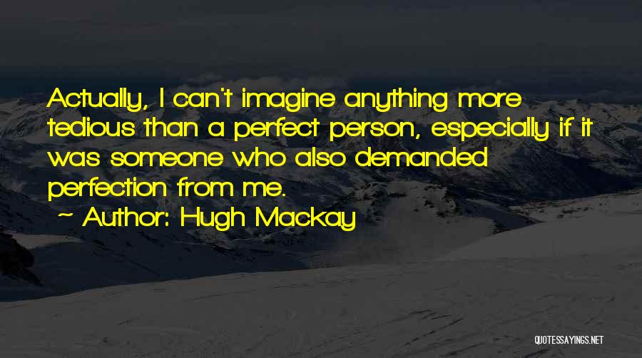 Hugh Mackay Quotes: Actually, I Can't Imagine Anything More Tedious Than A Perfect Person, Especially If It Was Someone Who Also Demanded Perfection