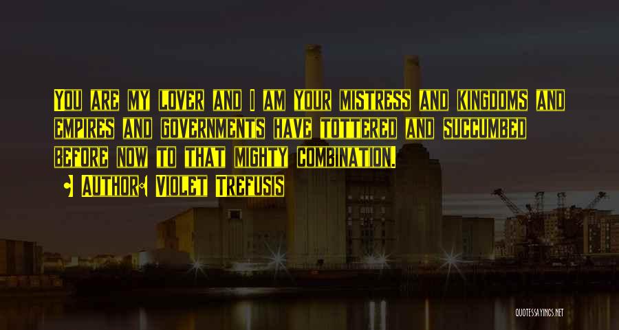 Violet Trefusis Quotes: You Are My Lover And I Am Your Mistress And Kingdoms And Empires And Governments Have Tottered And Succumbed Before