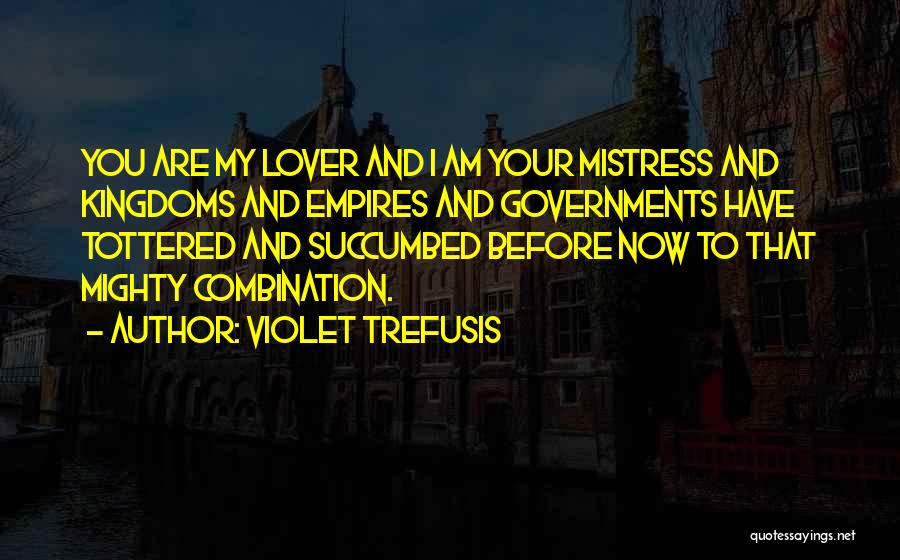 Violet Trefusis Quotes: You Are My Lover And I Am Your Mistress And Kingdoms And Empires And Governments Have Tottered And Succumbed Before