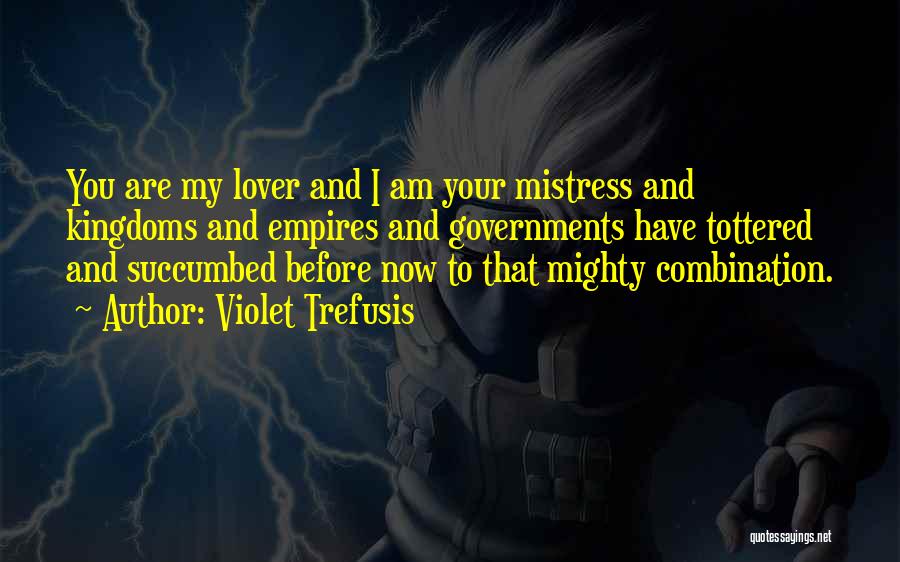 Violet Trefusis Quotes: You Are My Lover And I Am Your Mistress And Kingdoms And Empires And Governments Have Tottered And Succumbed Before