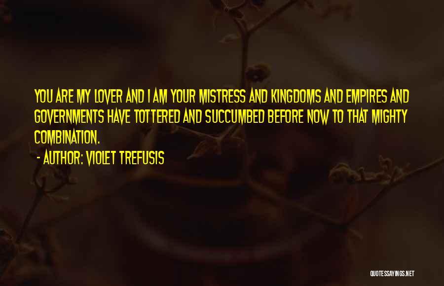 Violet Trefusis Quotes: You Are My Lover And I Am Your Mistress And Kingdoms And Empires And Governments Have Tottered And Succumbed Before