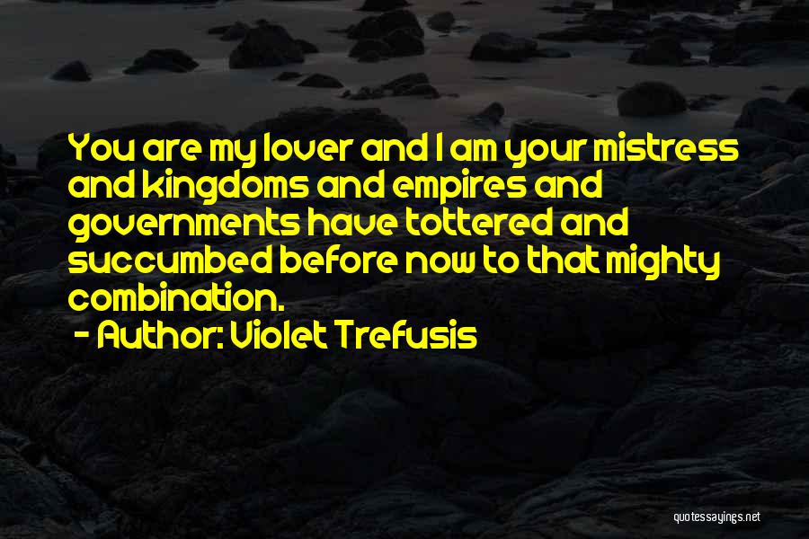 Violet Trefusis Quotes: You Are My Lover And I Am Your Mistress And Kingdoms And Empires And Governments Have Tottered And Succumbed Before