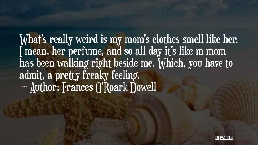 Frances O'Roark Dowell Quotes: What's Really Weird Is My Mom's Clothes Smell Like Her. I Mean, Her Perfume, And So All Day It's Like